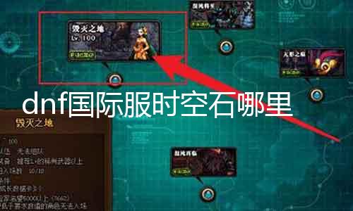 dnf国际服时空石那边最多 探寻时空石获取的最佳要领