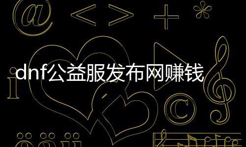 dnf公益服发布网赚钱计策（教你如安在DNF公益服发布网中获取财产）