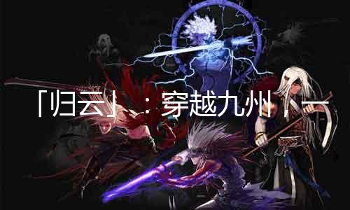 「归云」：穿越九州，一枚首饰绝杀敌方！