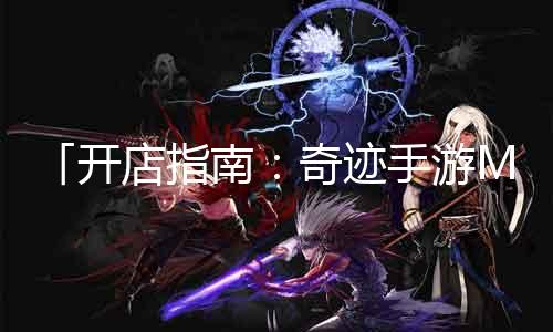 「开店指南：古迹手游MU创业攻略」