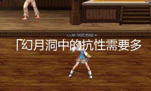 「幻月洞中的抗性需要几多?探秘诛仙私发网」
