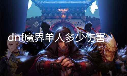 dnf魔界单人几多伤害 魔界单人攻略分享