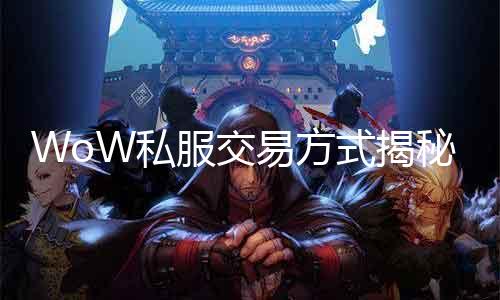 WoW私服生意业务方法揭秘：网络暗盘暗流涌动