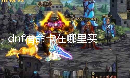 dnf宿命卡在那边买 宿命卡购置攻略