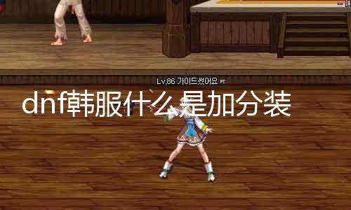 dnf韩服什么是加分装备 详解dnf韩打扮备加分攻略