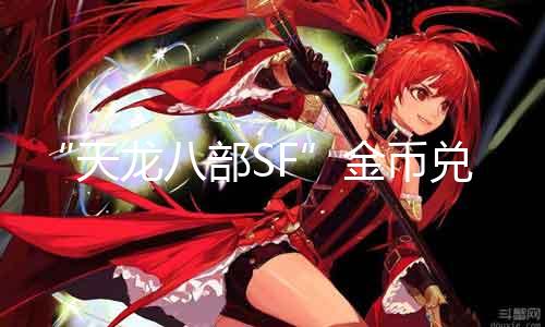 “天龙八部SF”金币兑换攻略：“换金币”教你轻松获取！