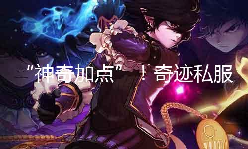 “神奇加点”！古迹私服最新版本技术点分派攻略