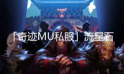 「古迹MU私服」流星石伶俐礼包！聚积你的智力，抢夺海量流星石！