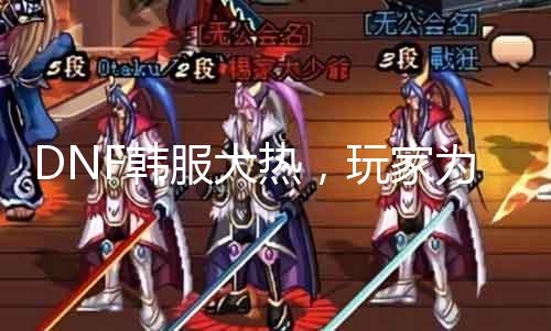 DNF韩服大热，玩家为什么如此亢奋？