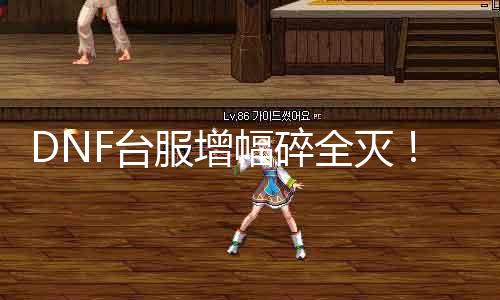 DNF台服增幅碎全灭！玩家欲哭无泪