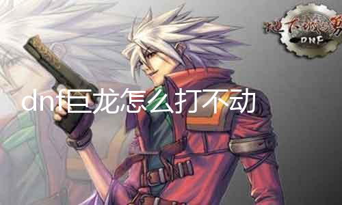 dnf巨龙怎么打不动 攻略分享