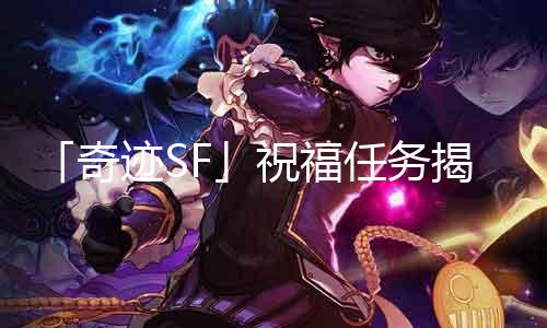 「古迹SF」祝福任务揭秘：阶梯漫长，祝福从未停歇！