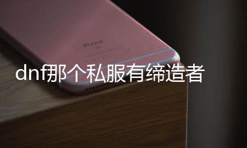 dnf谁人私服有创造者（DNF发布网创造者搬砖怎么样）