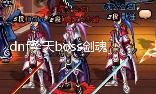 dnf擎天boss剑魂怎么控 教你如何轻松掌控剑魂技术