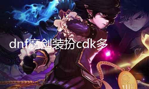 dnf魔剑装扮cdk几多钱 相识dnf魔剑装扮cdk的价值