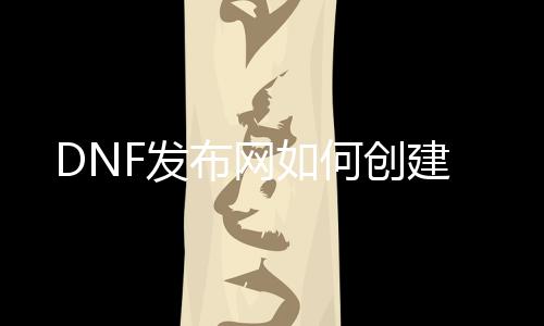 DNF发布网如何建设