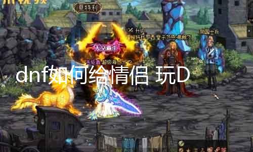 dnf如何给情侣 玩DNF的情侣必知的情侣装备搭配攻略