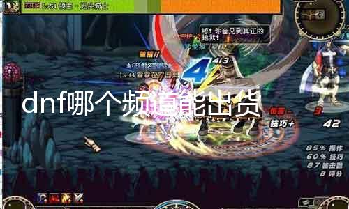 dnf哪个频道能出货 相识dnf游戏中哪个频道能购置到罕有道具