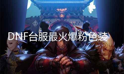 DNF台服最火爆粉色装备？！
