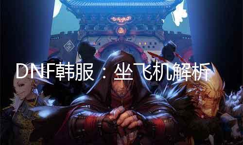 DNF韩服：坐飞机理会，你知道“骑着鱼飞天”的兴趣吗？