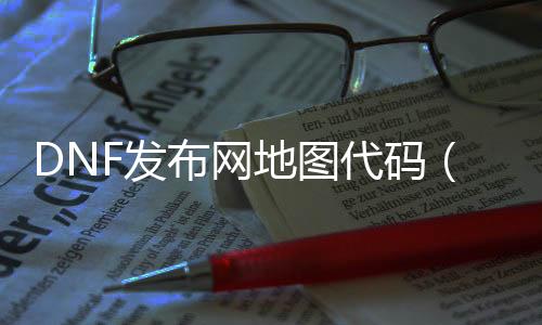 DNF发布网舆图代码（DNF发布网舆图代码100级）