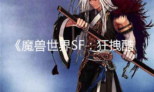 《魔兽世界SF：狂拽酷炫，全球震撼》