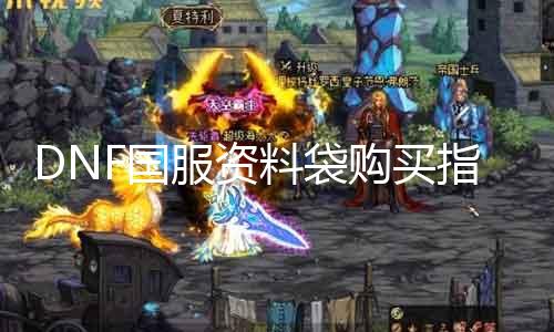 DNF国服资料袋购置指南：在那边买？如何购置？