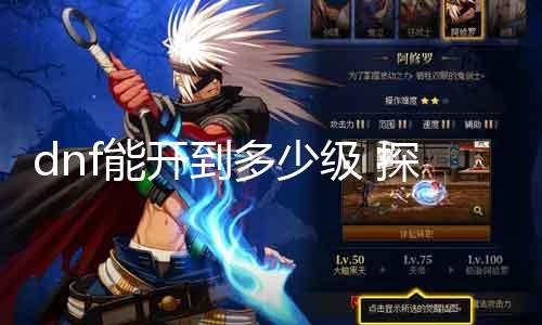 dnf能开到几多级 探究DNF游戏的品级上限
