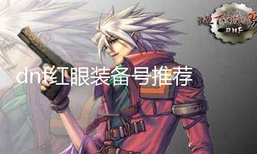 dnf红眼装备号推荐 打造强力红眼装备攻略