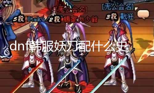 dnf韩服妖刀配什么史诗套 最佳史诗套装推荐