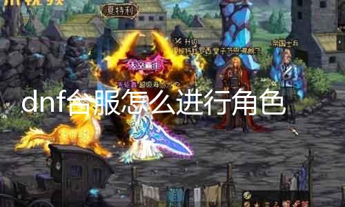 dnf台服怎么举办脚色台服转移 dnf台服软化详解