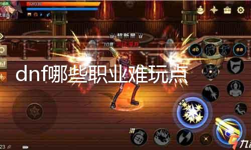 dnf哪些职业难玩点 职业技术阐明及应对计策