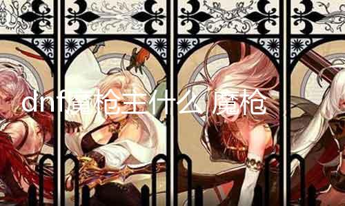 dnf魔枪主什么 魔枪职业技术详解