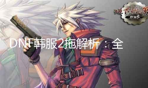 DNF韩服2拖理会：全新游戏玩法装备进化！