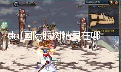 dnf国际服树精灵在那边 寻找dnf国际服树精灵的详细位置