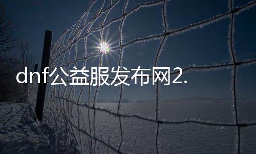 dnf公益服发布网2.2帮助（dnf公益服发布网帮助吧）