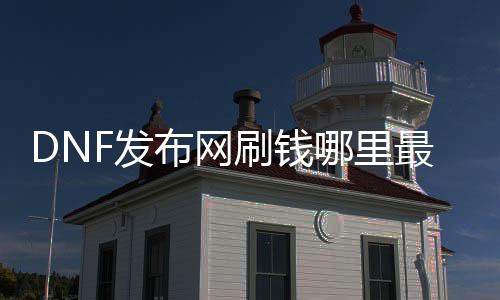 DNF发布网刷钱那边最快