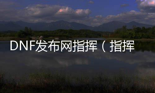 DNF发布网批示（批示引导DNF发布网）