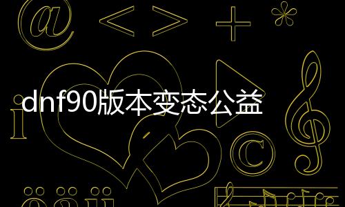 dnf90版本失常公益服发布网下载,最新dnf90版本失常公益服发布网推荐